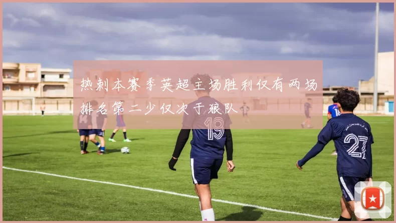 热刺本赛季英超主场胜利仅有两场排名第二少仅次于狼队