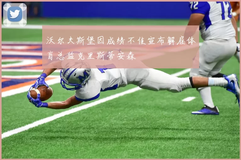 沃尔夫斯堡因成绩不佳宣布解雇体育总监克里斯蒂安森