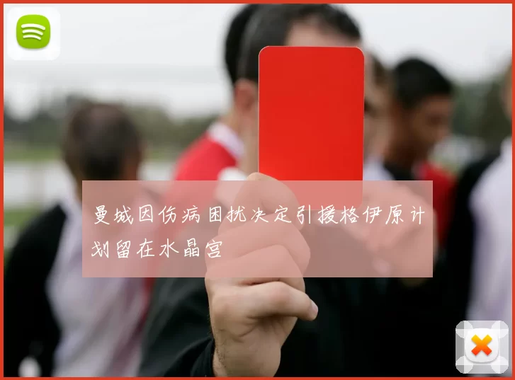 曼城因伤病困扰决定引援格伊原计划留在水晶宫