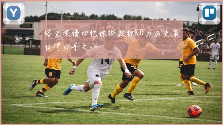 塔克深情回忆休斯敦称KD为历史最佳得分手之一