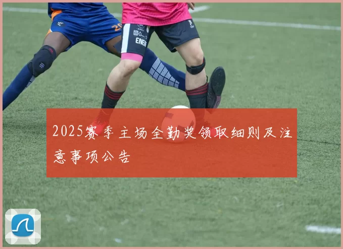 2025赛季主场全勤奖领取细则及注意事项公告