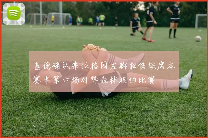 基德确认弗拉格因左脚扭伤缺席本赛季第六场对阵森林狼的比赛