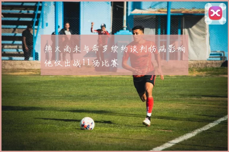 热火尚未与希罗续约谈判伤病影响他仅出战11场比赛
